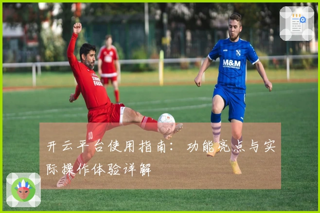 开云平台使用指南：功能亮点与实际操作体验详解