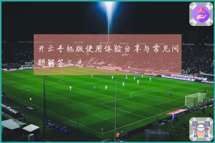 开云手机版使用体验分享与常见问题解答汇总