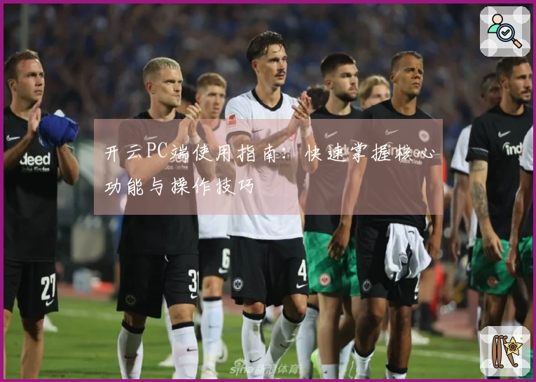 开云PC端使用指南：快速掌握核心功能与操作技巧