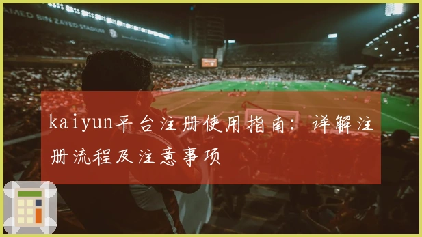 kaiyun平台注册使用指南：详解注册流程及注意事项
