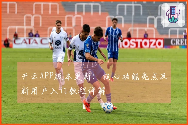 开云APP版本更新：核心功能亮点及新用户入门教程详解