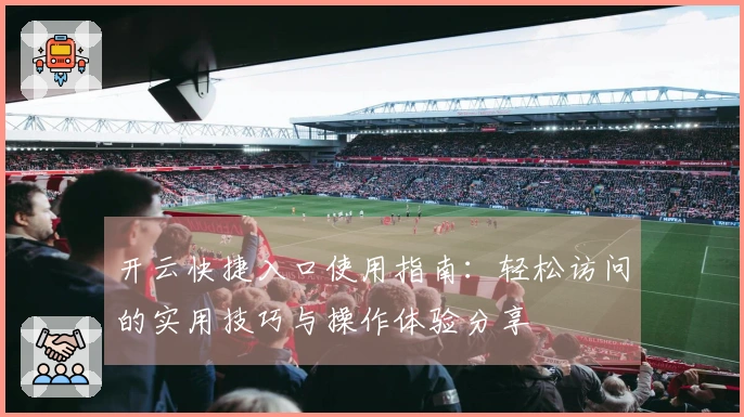 开云快捷入口使用指南：轻松访问的实用技巧与操作体验分享
