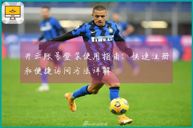 开云账号登录使用指南：快速注册和便捷访问方法详解
