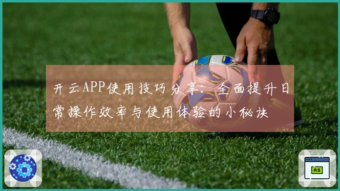 开云APP使用技巧分享：全面提升日常操作效率与使用体验的小秘诀