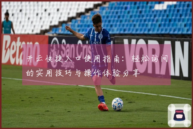 开云快捷入口使用指南：轻松访问的实用技巧与操作体验分享