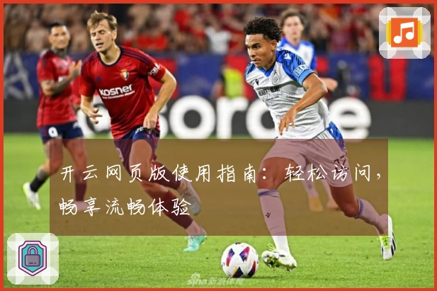 开云网页版使用指南：轻松访问，畅享流畅体验