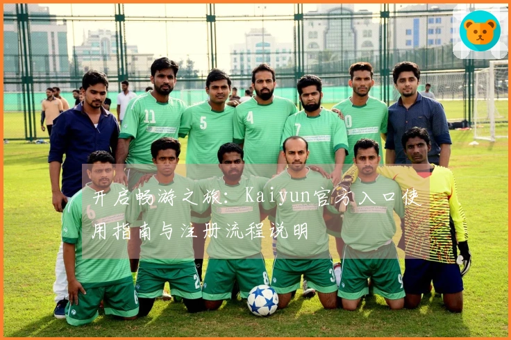 开启畅游之旅：Kaiyun官方入口使用指南与注册流程说明