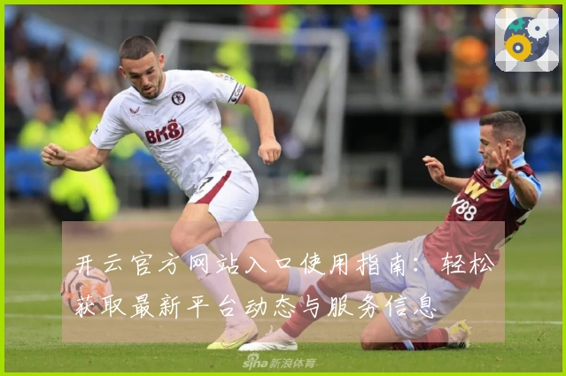 开云官方网站入口使用指南：轻松获取最新平台动态与服务信息