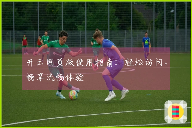 开云网页版使用指南：轻松访问，畅享流畅体验