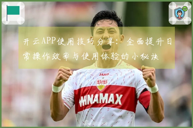 开云APP使用技巧分享：全面提升日常操作效率与使用体验的小秘诀